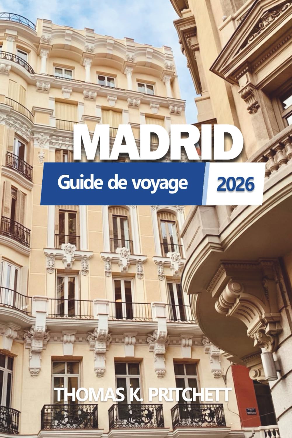 MADRID Guide de voyage 2026: Découvrez la culture espagnole authentique, les secrets locaux, les itinéraires, la gastronomie, les hôtels, les cartes et les aventures cachées pour chaque voyageur