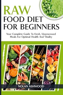 Raw Food Diet for Beginners:: Your Complete Guide to Fresh, Unprocessed Meals for Optimal Health and Vitality
