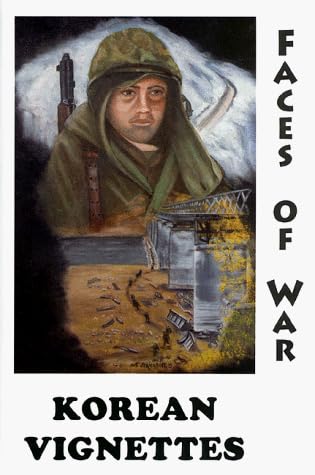 Korean Vignettes: Faces of War : 201 Veterans of the Korean War Recall That Forgotten War Their Experiences and Thoughts and Wartime Photographs of That Era