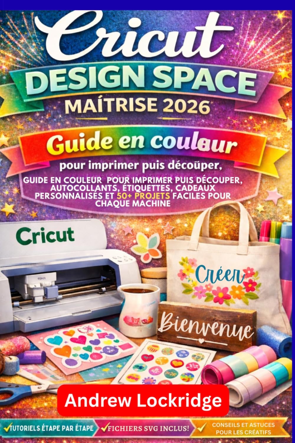 Cricut Design Space Maîtrise 2026+: Guide en couleur pour imprimer puis découper, autocollants, étiquettes, cadeaux personnalisés et 50+ projets faciles pour chaque machine