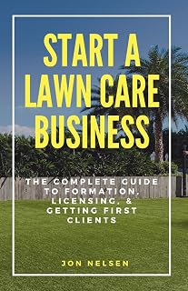 Start a Lawn Care Business: The Complete Guide to Formation, Licensing, and Getting First Clients (Start and Grow Your Lawn Care Business)