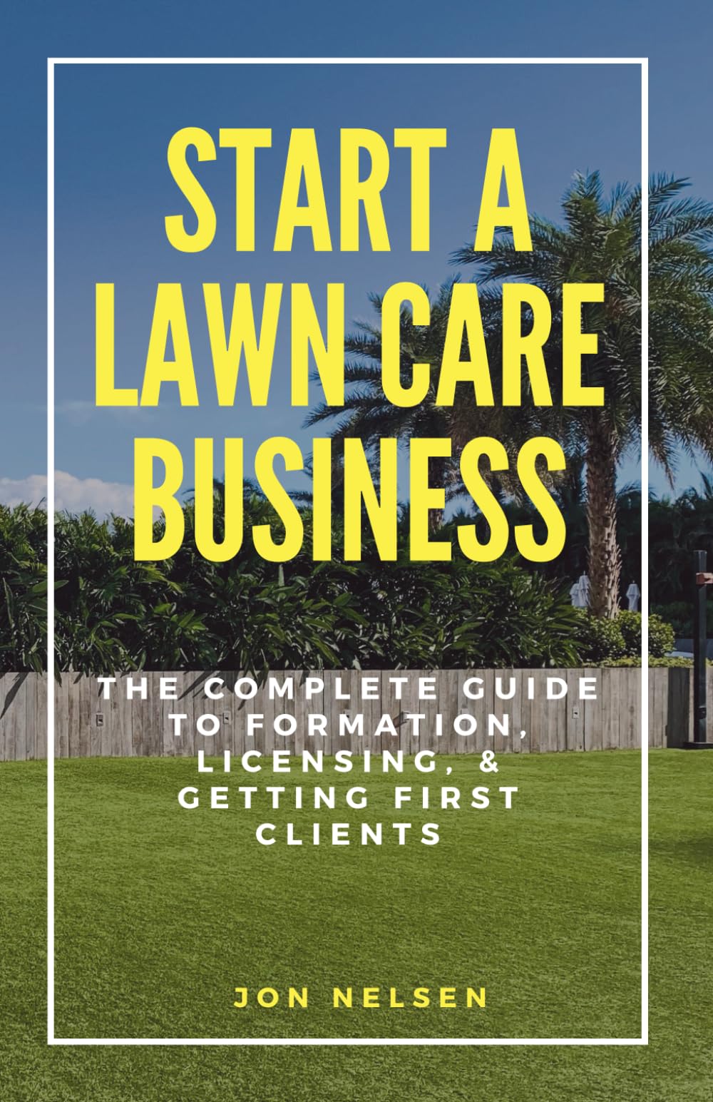 Start a Lawn Care Business: The Complete Guide to Formation, Licensing, and Getting First Clients (Start and Grow Your Lawn Care Business)