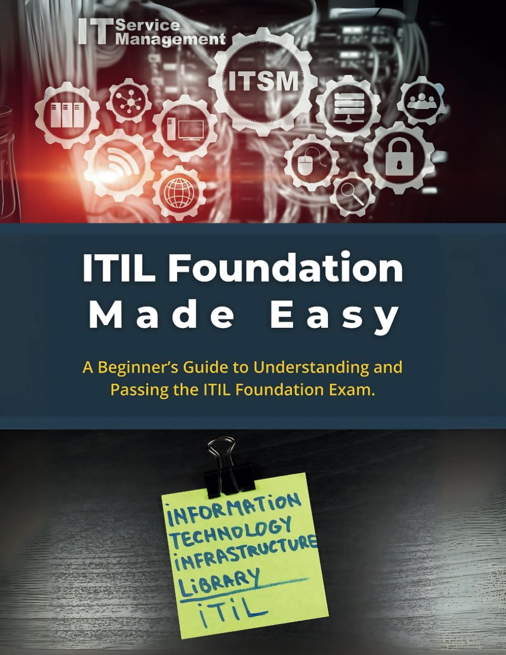 ITIL Foundation Made Easy: A Beginner’s Guide to Understanding and Passing the ITIL Foundation Exam