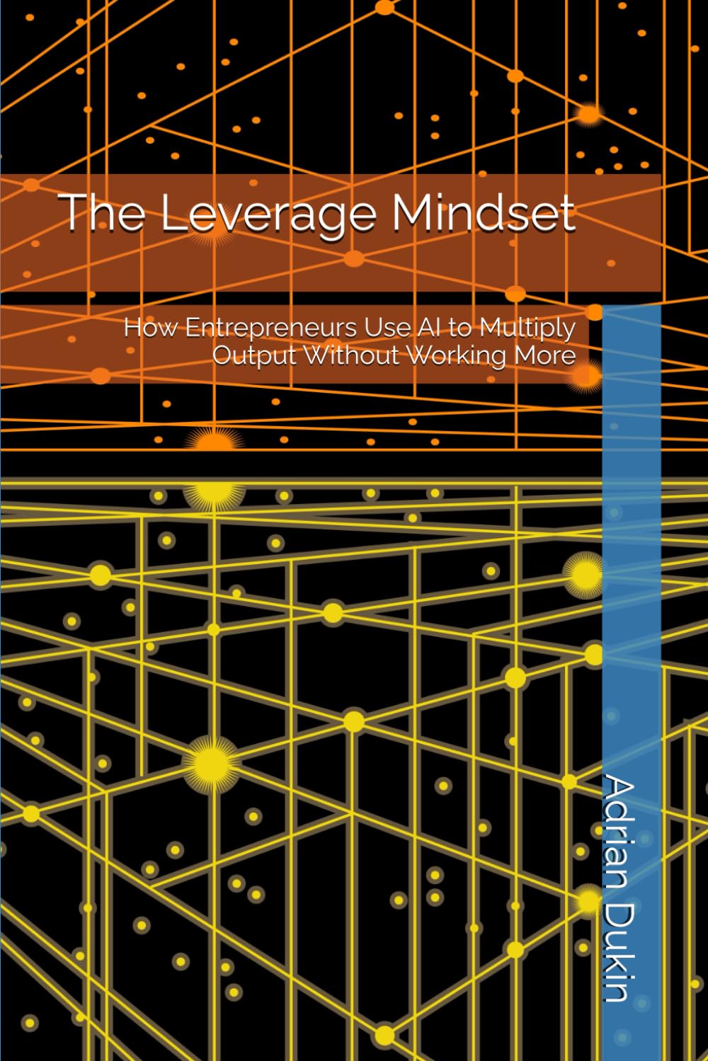 The Leverage Mindset: How Entrepreneurs Use AI to Multiply Output Without Working More