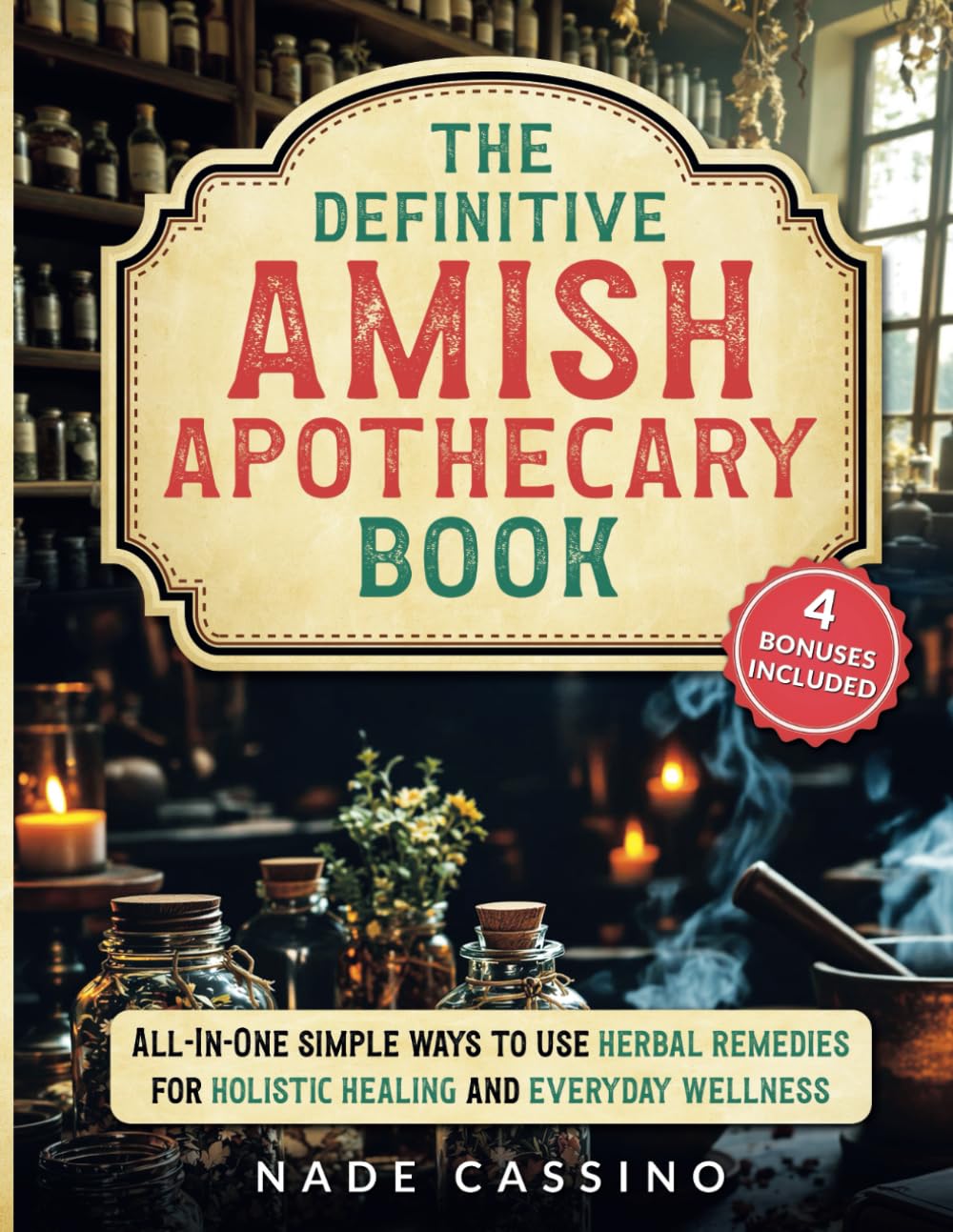 The Definitive Amish Apothecary Book: All-In-One Simple Ways to Use Herbal Remedies for Holistic Healing and Everyday Wellness