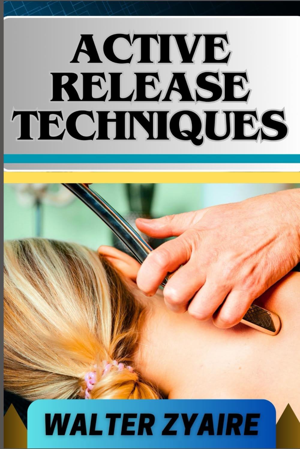 ACTIVE RELEASE TECHNIQUES: A Complete Guide For Unlocking The Body's Potential From Tension To Liberation