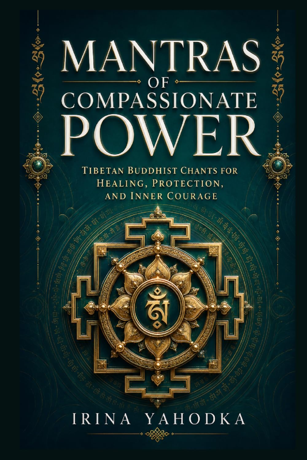 Mantras of Compassionate Power: Tibetan Buddhist Chants for Healing, Protection, and Inner Courage (Tibetan Rituals of Awakening)