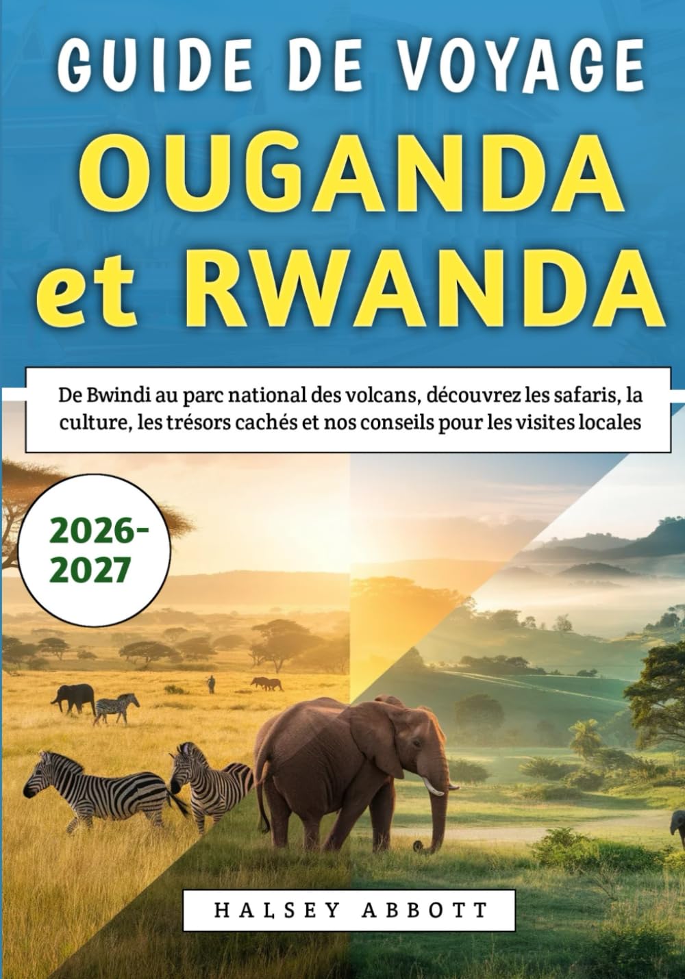 Guide De Voyage Ouganda et Rwanda 2026-2027: De Bwindi au parc national des volcans, découvrez les safaris, la culture, les trésors cachés et nos conseils pour les visites locales