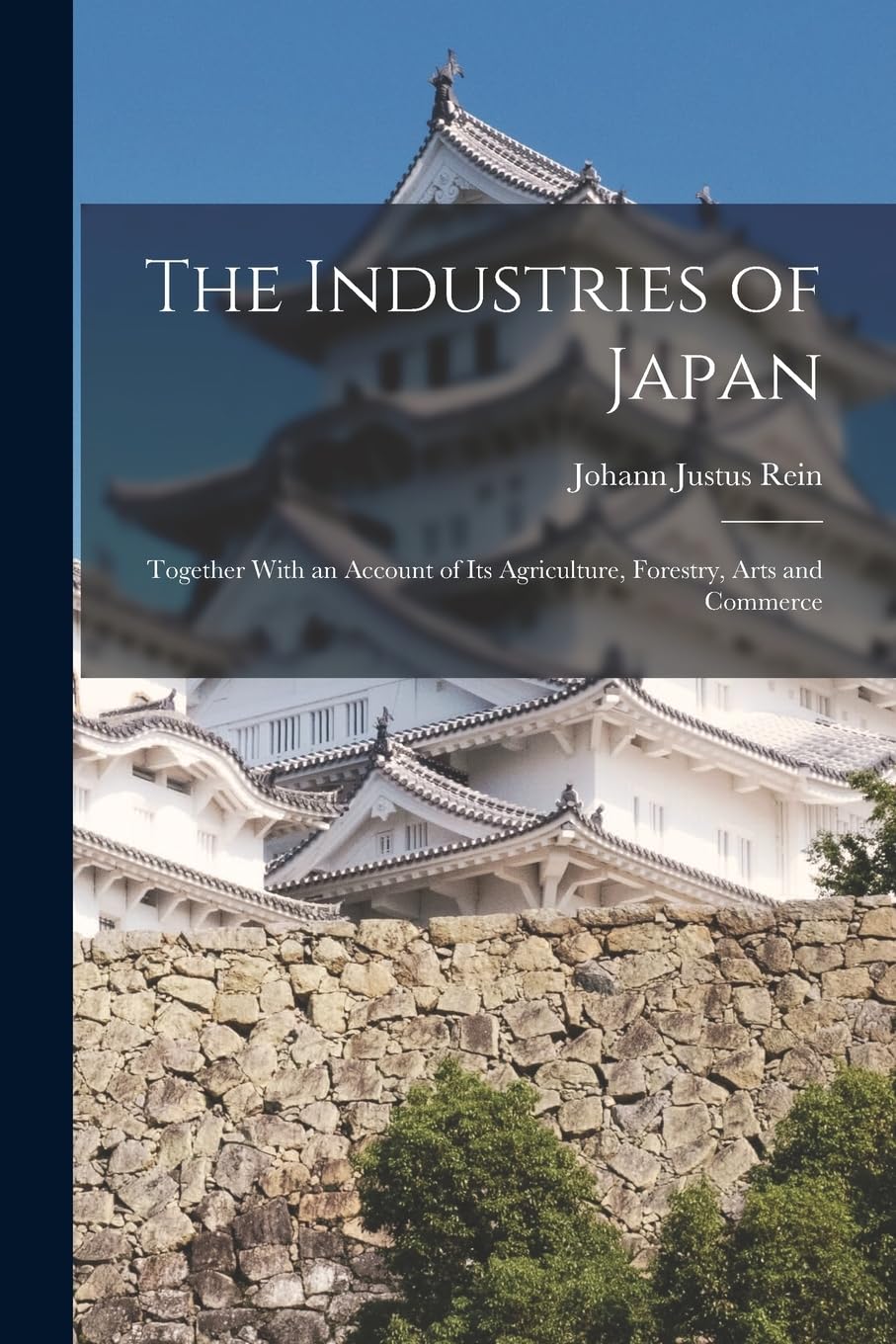 The Industries of Japan: Together With an Account of its Agriculture, Forestry, Arts and Commerce