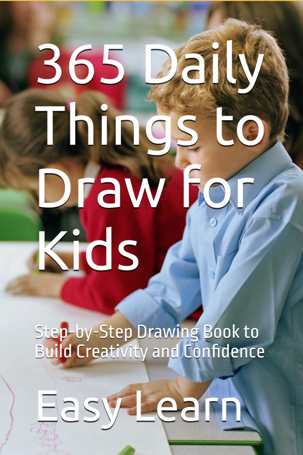 365 Daily Things to Draw for Kids: Step-by-Step Drawing Book to Build Creativity and Confidence