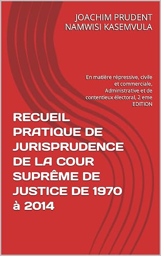 RECUEIL PRATIQUE DE JURISPRUDENCE DE LA COUR SUPRÊME DE JUSTICE DE 1970 à 2014 : En matière répressive, civile et commerciale, Administrative et de contentieux ... électoral, 2 eme EDITION (French Edition)