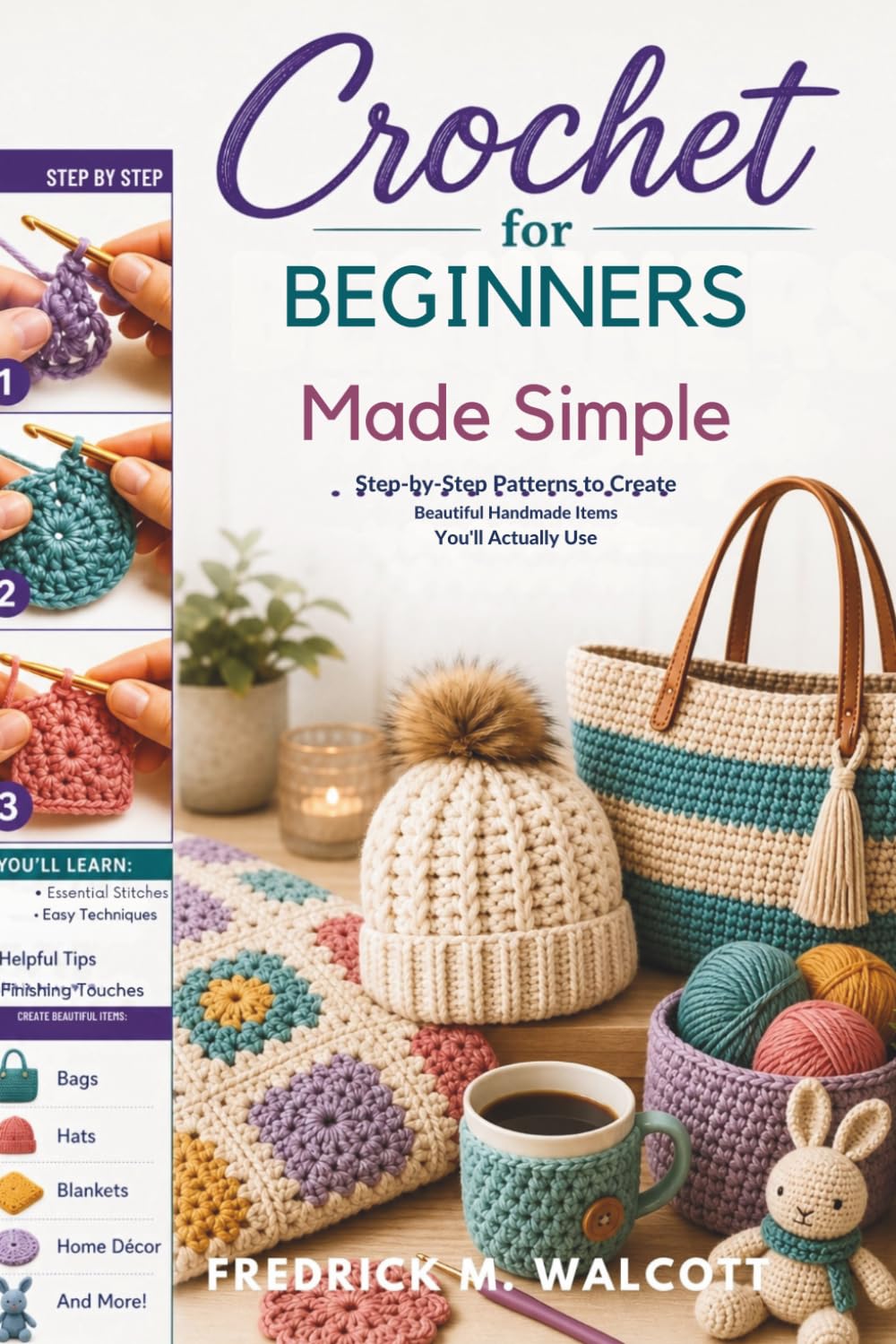 Crochet for Beginners Made Simple: Step-by-Step Patterns to Create Beautiful Handmade Items You'll Actually Use