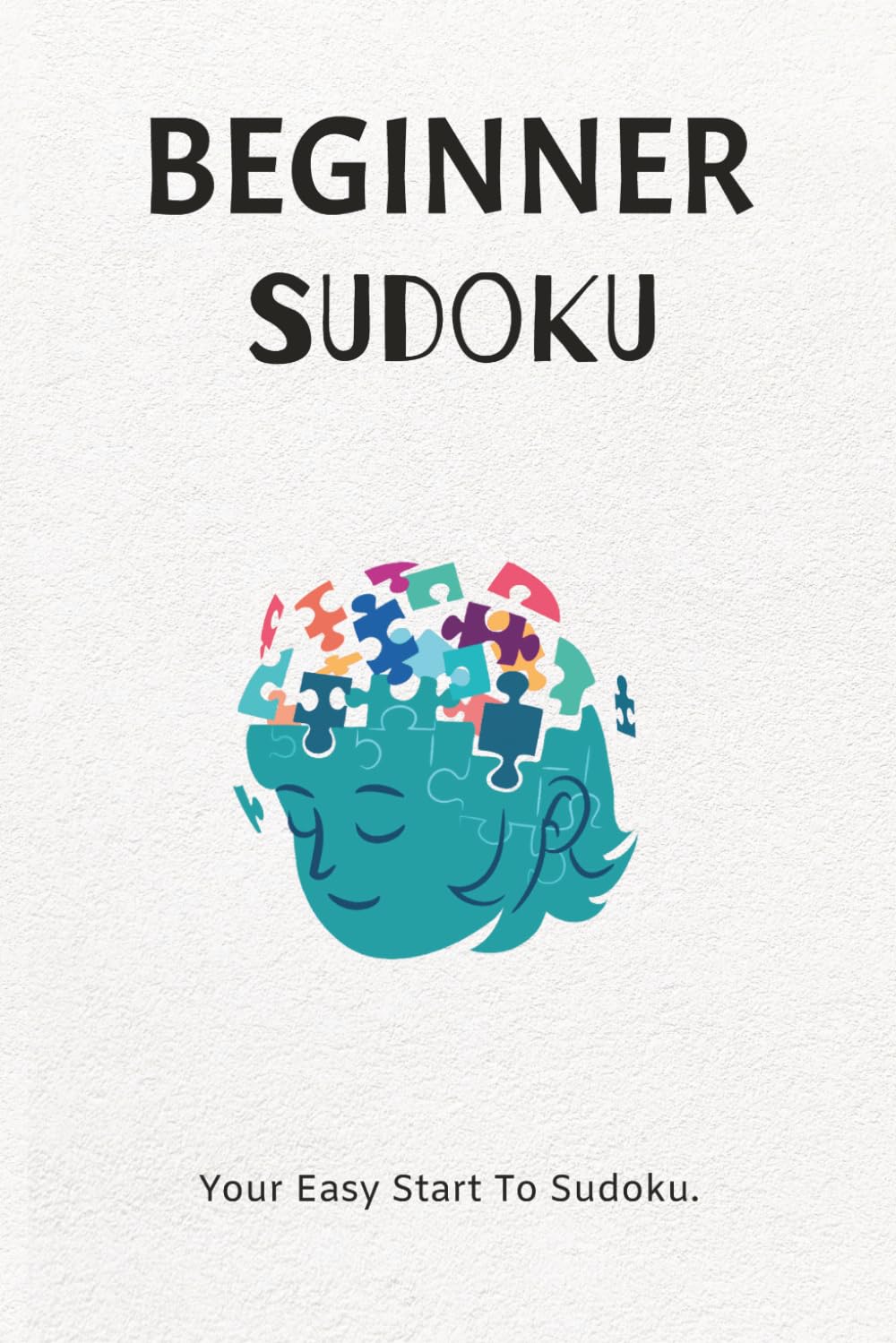 Beginner Sudoku Puzzle Book: Sudoku Puzzles for Beginners | Your Easy Start To Sudoku | 6x9 Inches, 110 Pages | 50+ Puzzles | Solutions Included