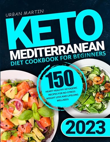 Keto Mediterranean Diet Cookbook for Beginners 150 Heart-Healthy Ketogenic Recipes for No-Stress Weight Loss and Lifelong Wellness