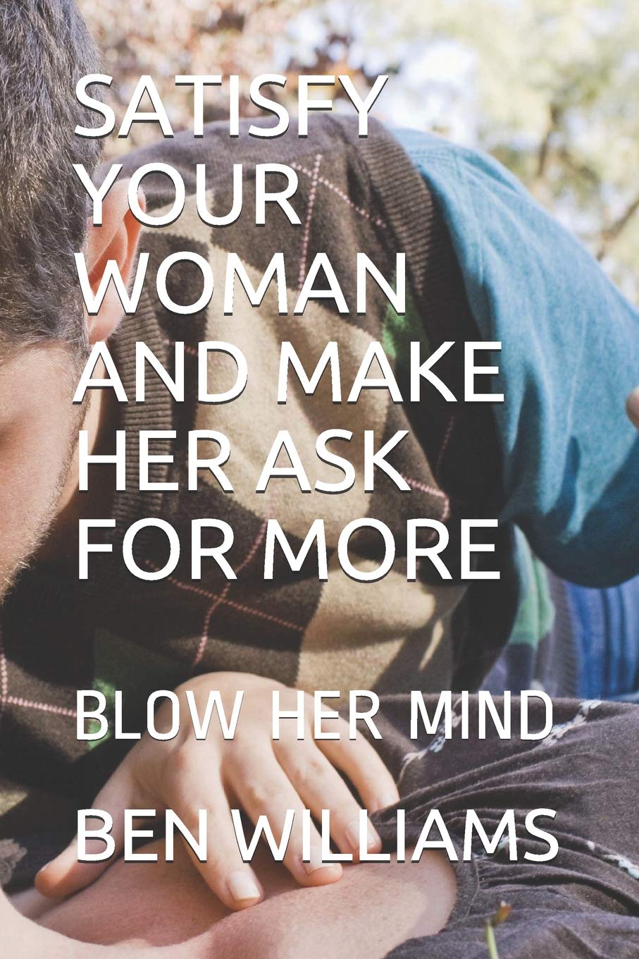 SATISFY YOUR WOMAN AND MAKE HER ASK FOR MORE: BLOW HER MIND