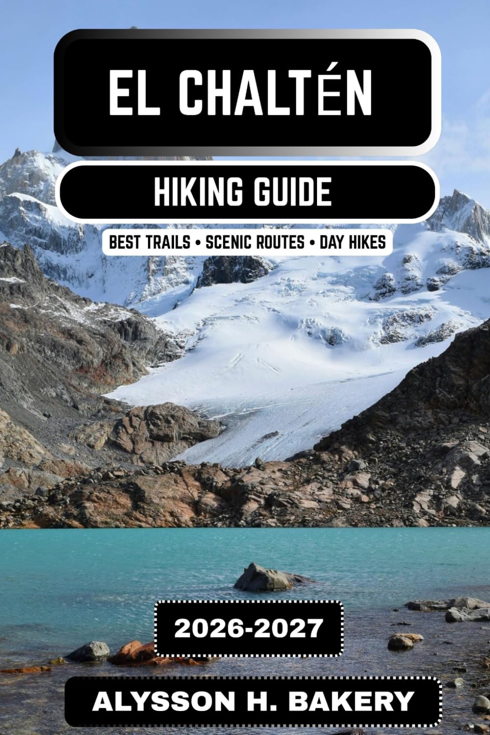 El Chaltén Hiking Guide 2026–2027: Best Patagonia Trails, Mount Fitz Roy Routes, Scenic Day Hikes & Trekking Adventures (TrailWise 2025 Hiking Edition)