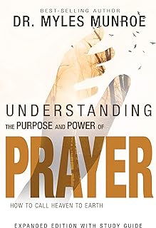 Understanding the Purpose and Power of Prayer: How to Call Heaven to Earth