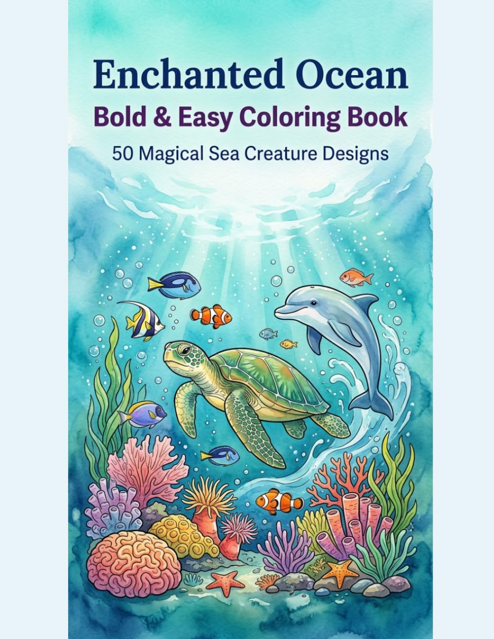 Enchanted Ocean: Bold & Easy Coloring Book: 50 Sea Creatures & Underwater Scenes to Color - Simple and Relaxing Designs for Adults and Children