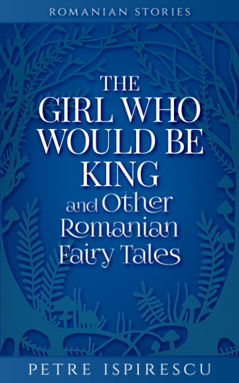 The Girl Who Would Be King and Other Romanian Fairy Tales (Romanian Stories)