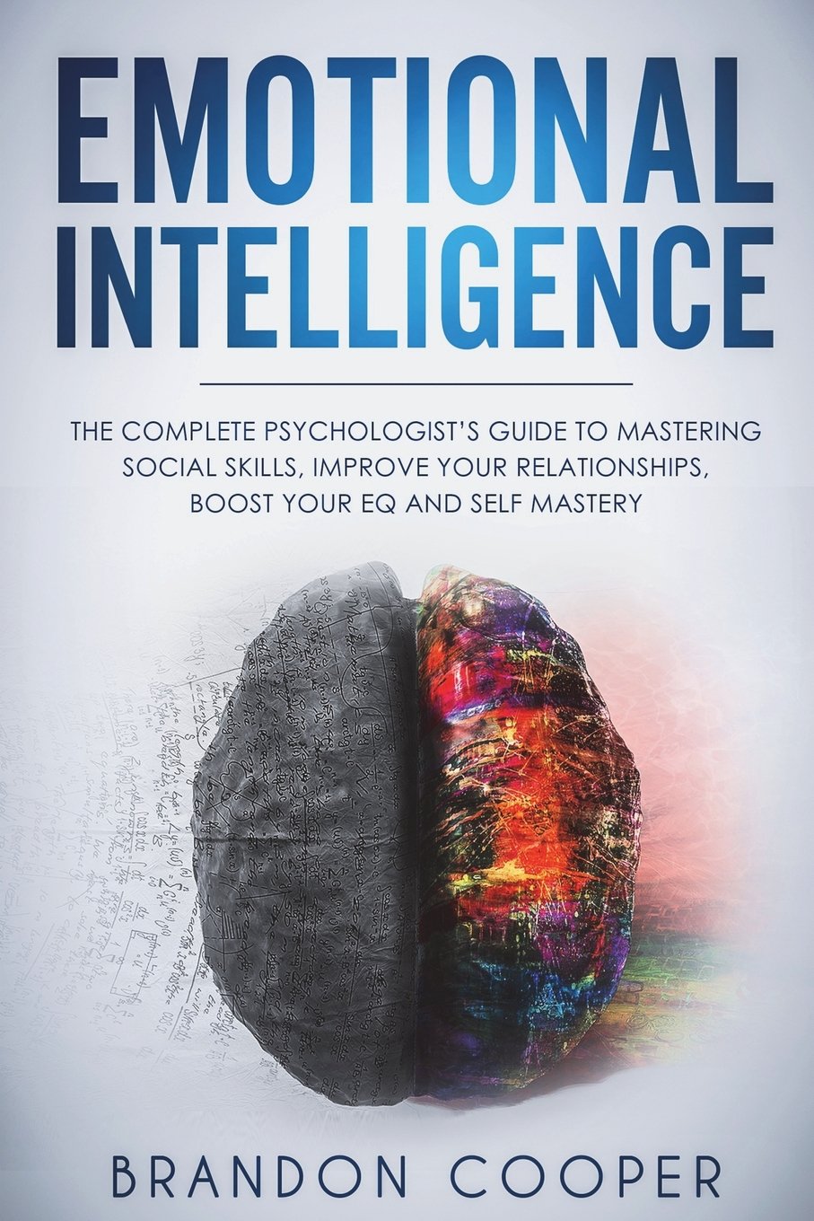 Emotional Intelligence: The Complete Psychologist's Guide to Mastering Social Skills, Improve Your Relationships, Boost Your EQ and Self Mastery