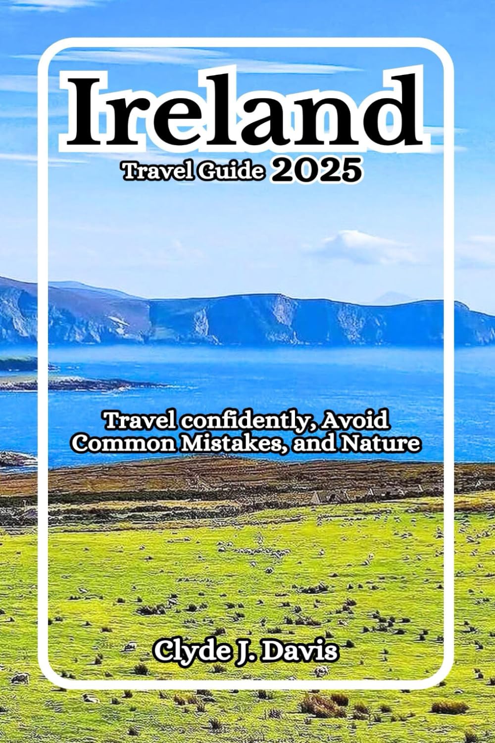 Ireland Travel Guide 2025: Travel confidently, Avoid Common Mistakes, and Nature