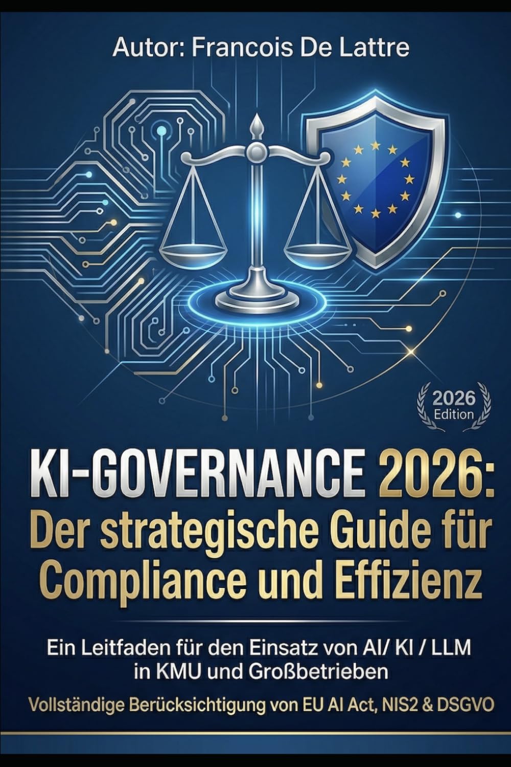 KI-Governance 2026: Der strategische Guide für Compliance und Effizienz: Ein Leitfaden für den Einsatz von AI, KI und LLM in KMU und Großbetrieben – Inklusive EU AI Act, NIS2 & DSGVO