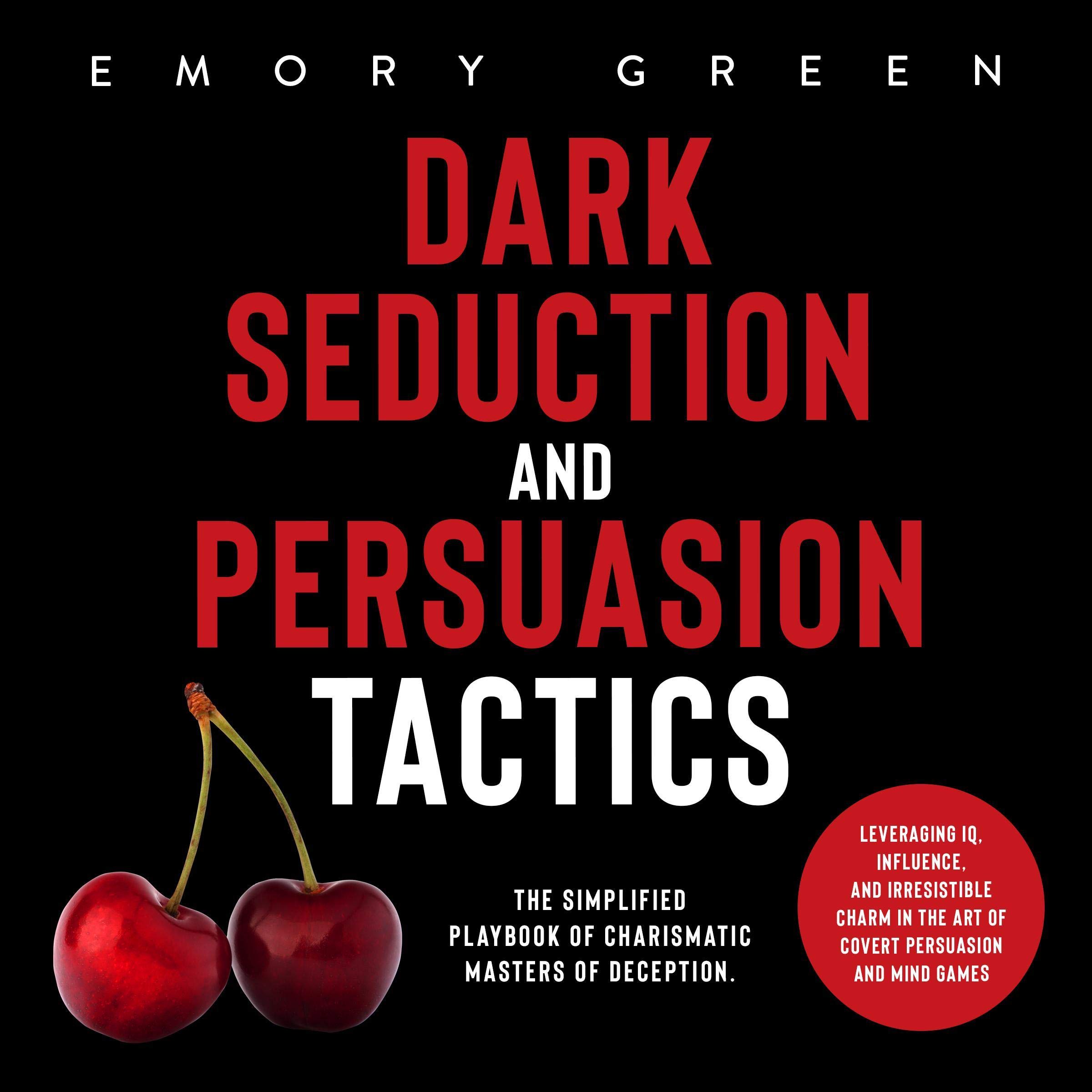 Dark Seduction and Persuasion Tactics: The Simplified Playbook of Charismatic Masters of Deception. Leveraging IQ, Influence, and Irresistible Charm in the Art of Covert Persuasion and Mind Games