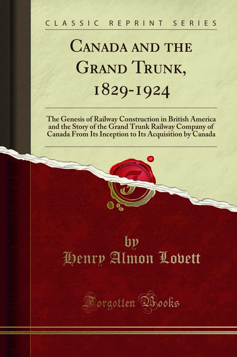 Canada and the Grand Trunk, 1829-1924 (Classic Reprint): The Genesis of Railway Construction in British America and the Story of the Grand Trunk ... Its Acquisition by Canada (Classic Reprint)
