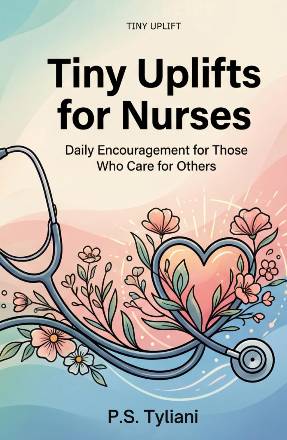 Tiny Uplifts for Nurses: Daily Encouragement for Those Who Care for Others