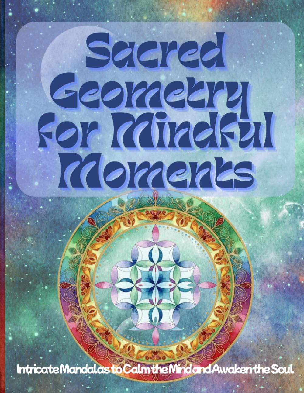 Sacred Geometry for Mindful Moments: Intricate Mandalas to Calm the Mind and Awaken the Soul (adult coloring book for women)