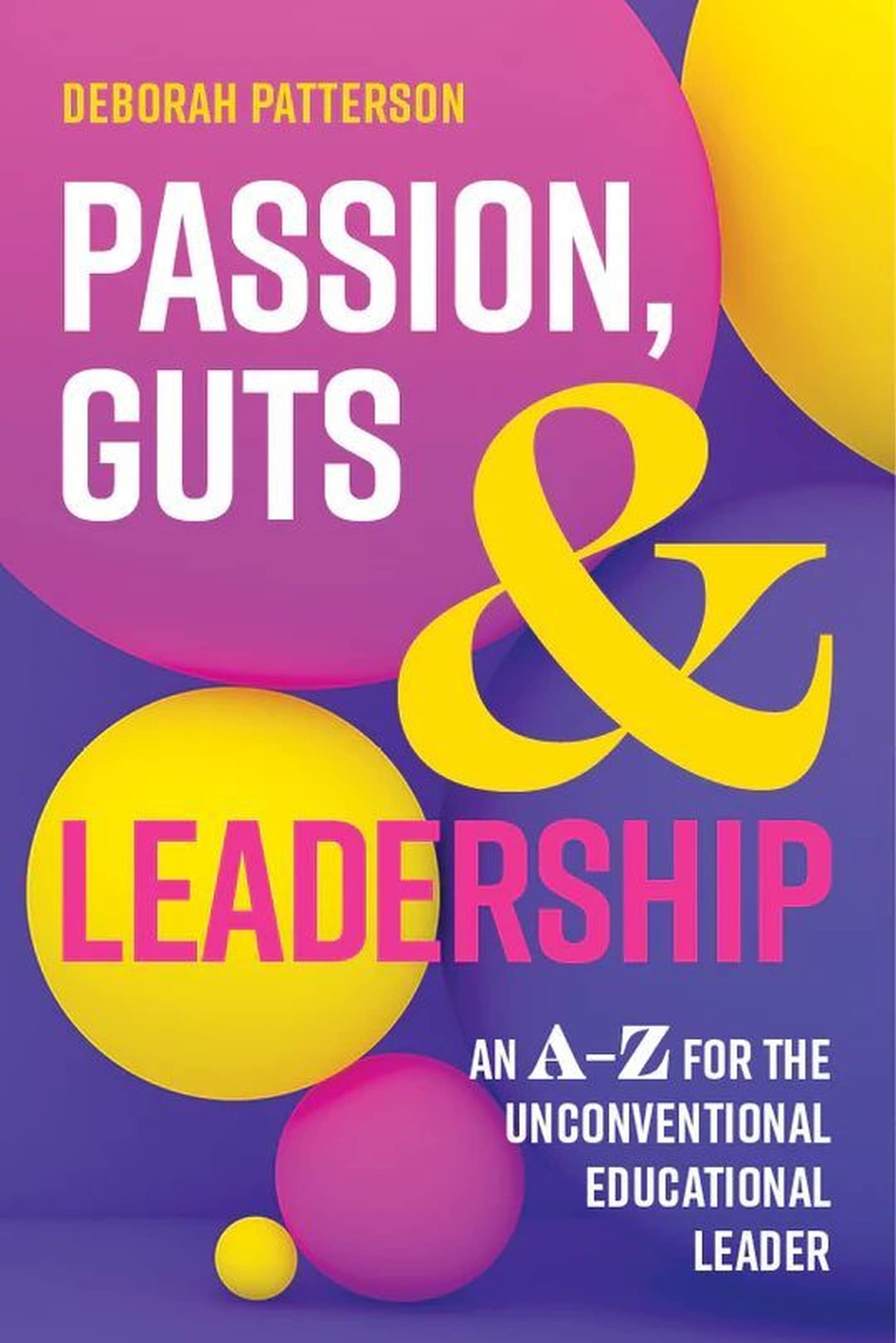 Passion Guts and Leadership: An A-Z for the Unconventional Educational Leader