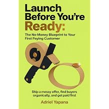 Launch Before You're Ready The No-Money Blueprint to Your First Paying Customer Ship a messy offer, find buyers organically, and get paid first