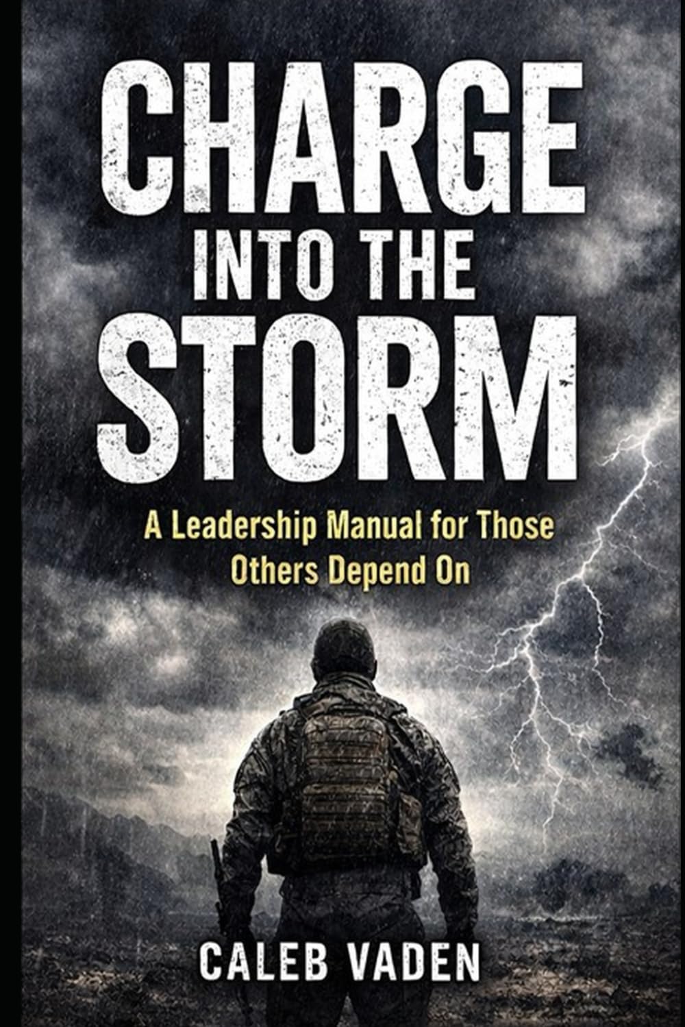CHARGE INTO THE STORM: A Leadership Manual for Those Others Depend On