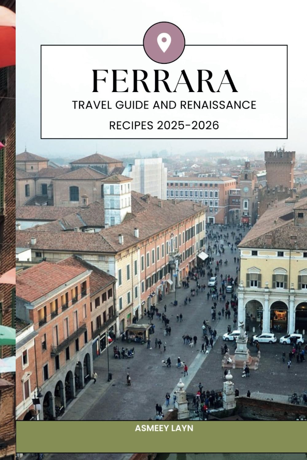 FERRARA TRAVEL GUIDE AND RENAISSANCE RECIPES 2025-2026: Explore Ferrara’s Timeless Beauty and Bring Its Renaissance Flavors into Your Kitchen