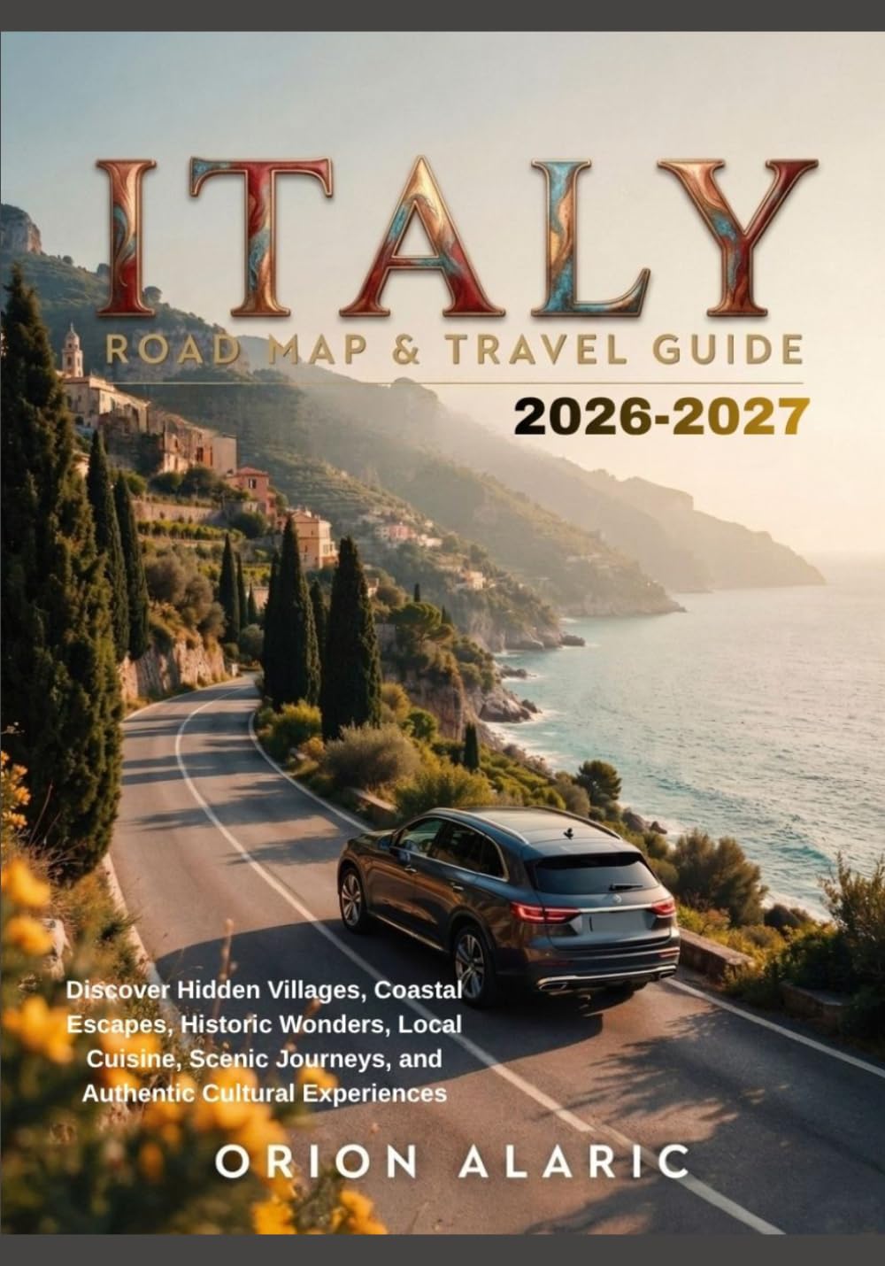 ITALY ROAD MAP & TRAVEL GUIDE 2026–2027: Discover Hidden Villages, Coastal Escapes, Historic Wonders, Local Cuisine, Scenic Journeys, and Authentic Cultural Experiences