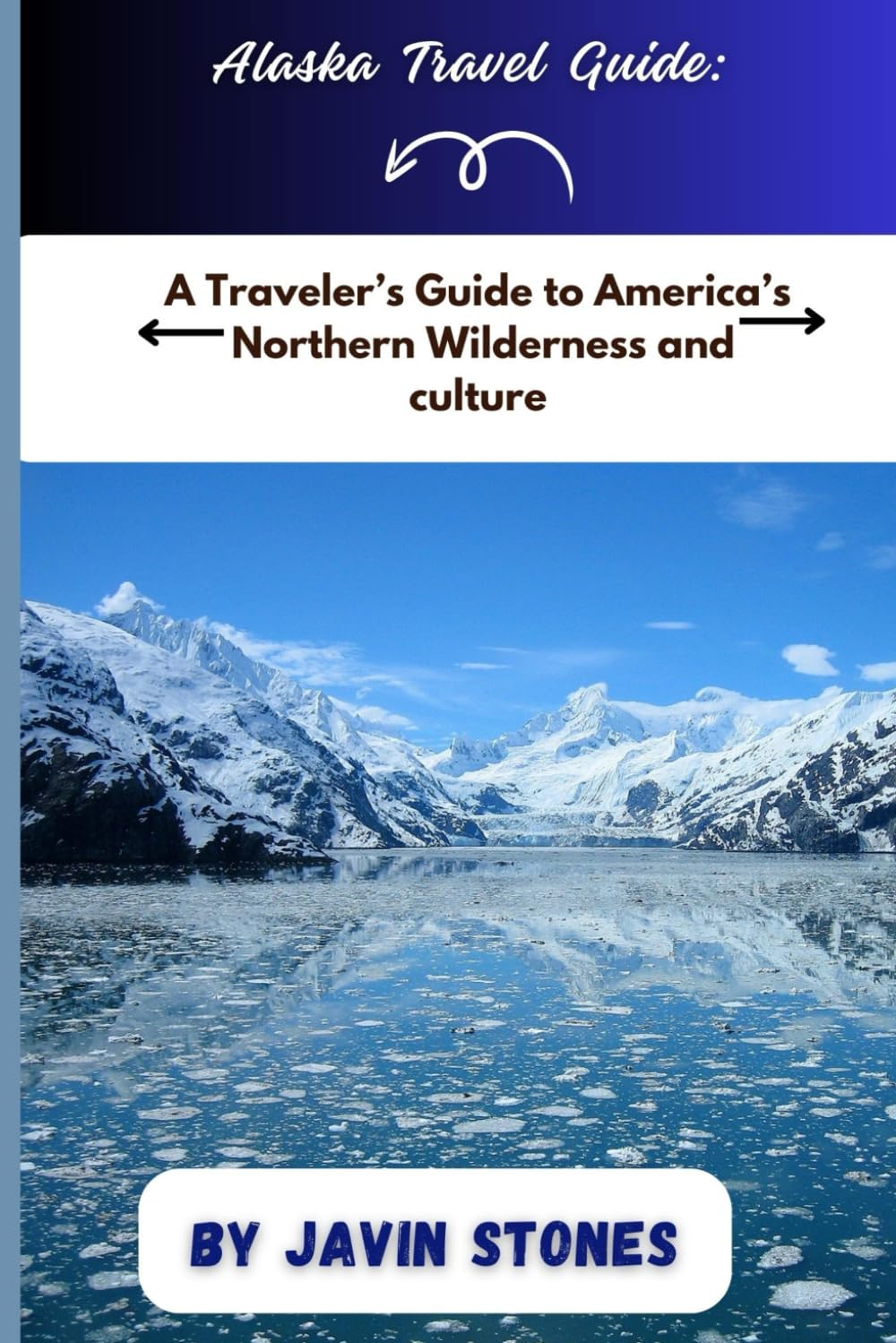 Alaska Travel Guide: A Traveler’s Guide to America’s Northern Wilderness and culture
