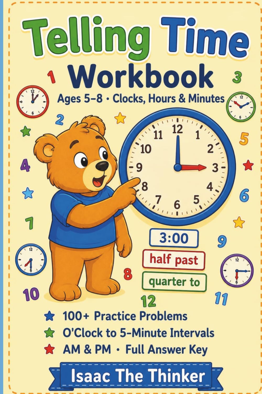 Telling Time Workbook Ages 5-8: 100+ Practice Problems with Analog Clocks, O'Clock to 5-Minute Intervals, AM and PM, Elapsed Time and Full Answer Key | Ages 5–8