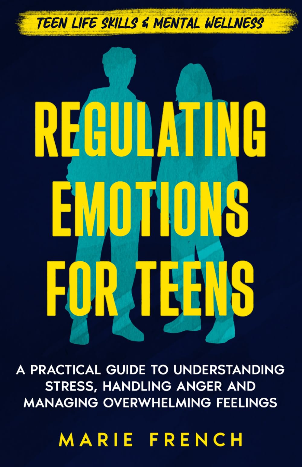 Regulating Emotions for Teens: A Practical Guide to Understanding Stress, Handling Anger and Managing Overwhelming Feelings (Teen Life Skills & Mental Wellness)