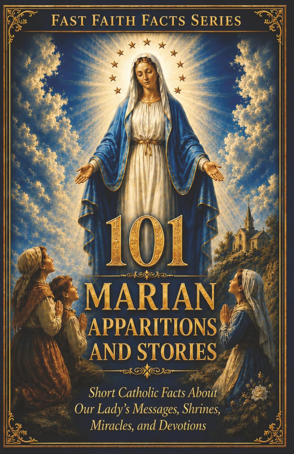 101 Marian Apparitions and Stories: Short Catholic Facts About Our Lady’s Messages, Shrines, Miracles, and Devotions (Fast Faith Facts)