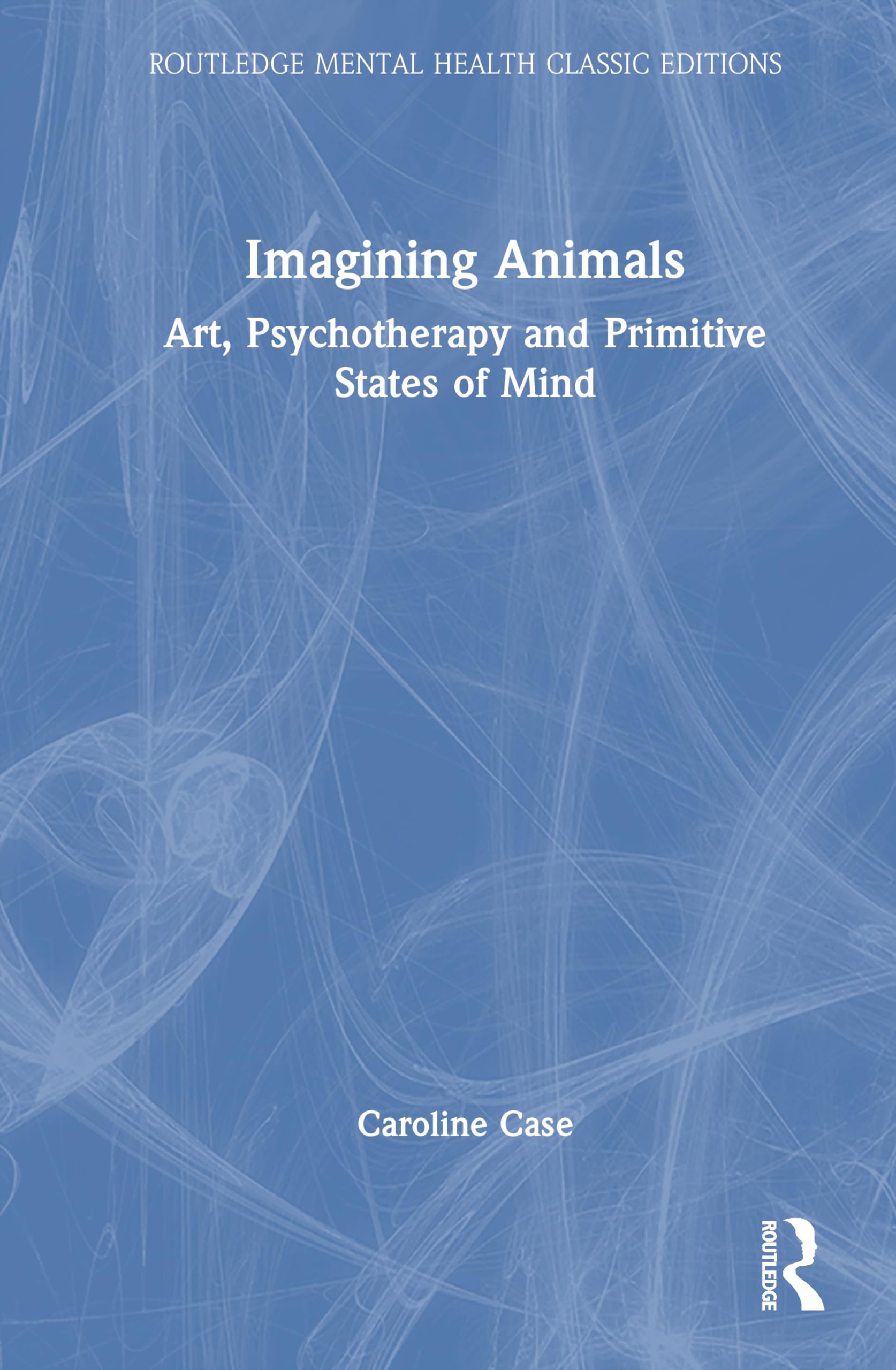 Imagining Animals: Art, Psychotherapy and Primitive States of Mind (Routledge Mental Health Classic Editions)