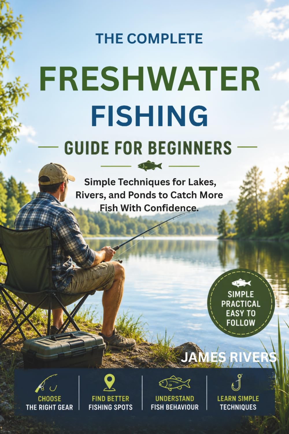 Freshwater Fishing Guide for Beginners: Simple Techniques for Lakes, Rivers, and Ponds to Catch More Fish With Confidence