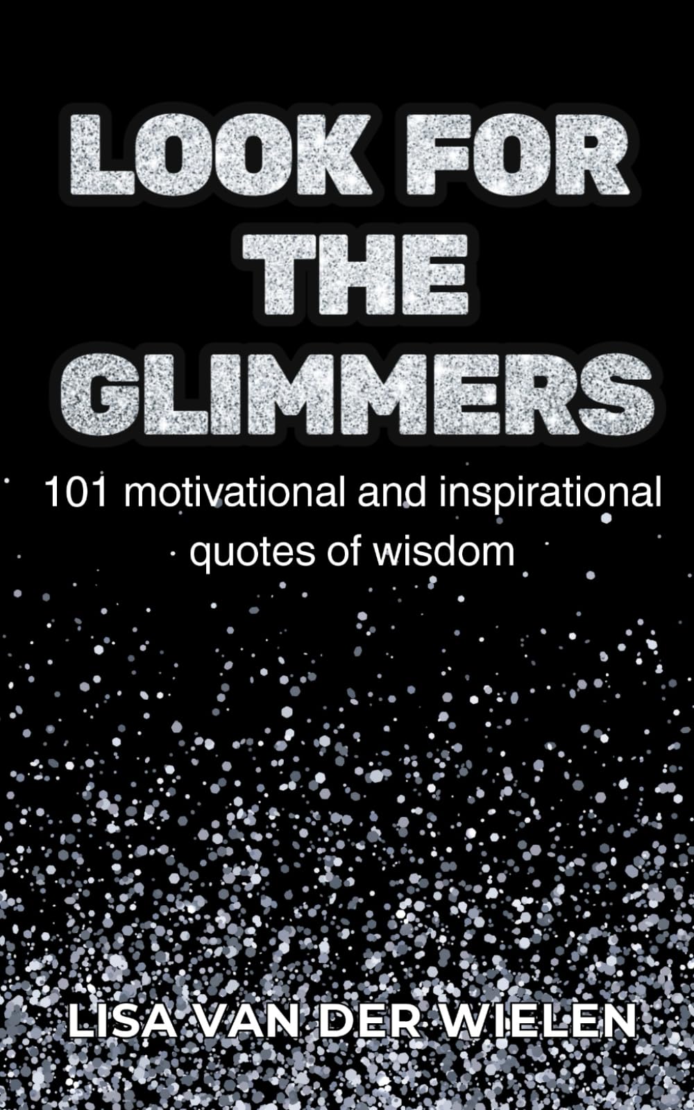 Look for the Glimmers: 101 motivational and inspirational quotes of wisdom