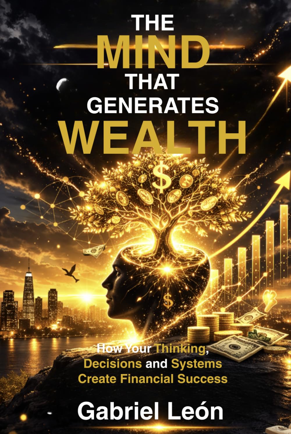 THE MIND THAT GENERATES WEALTH: How Your Thinking, Decisions and Systems Create Financial Success