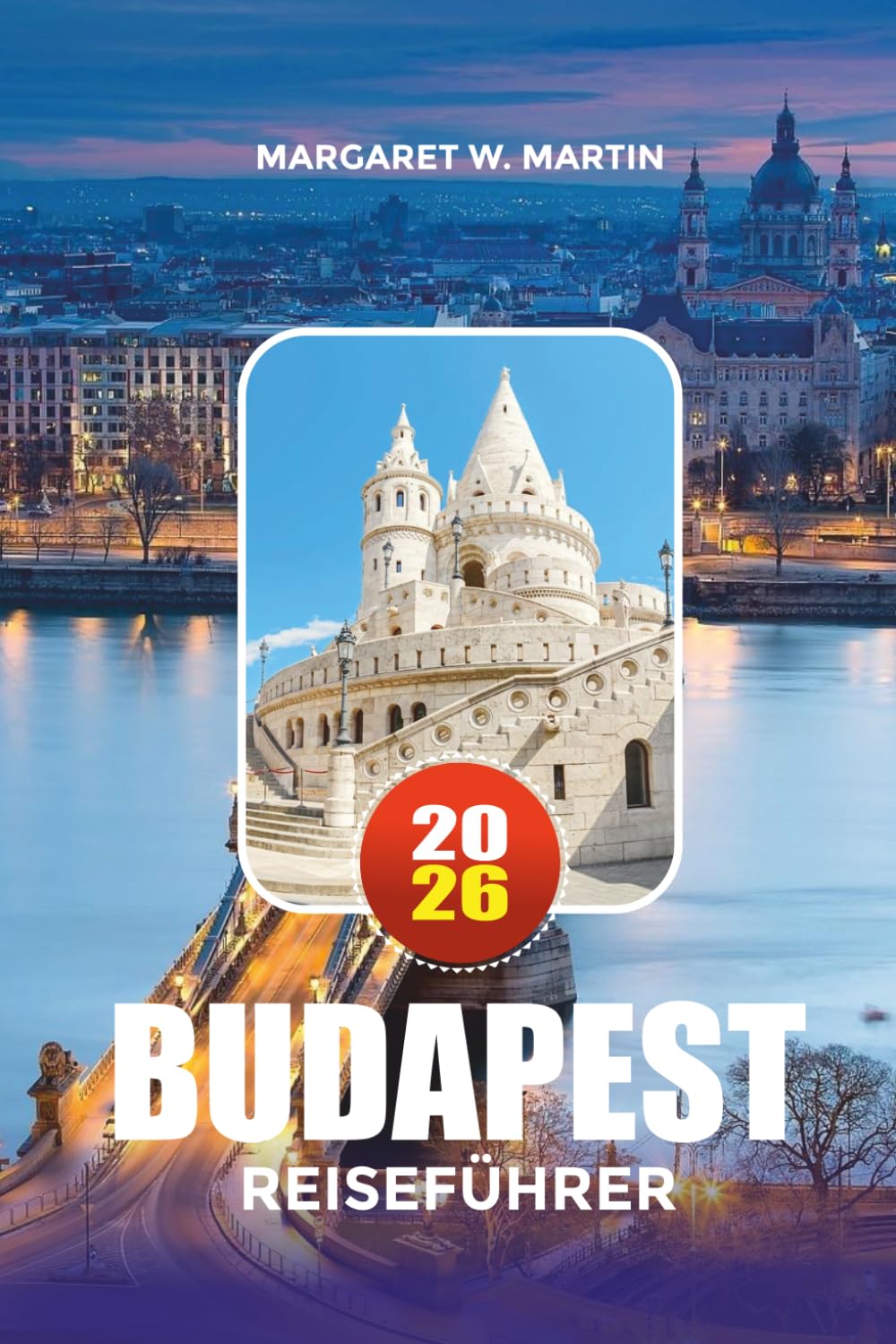 BUDAPEST REISEFÜHRER 2026: Erkunden Sie Budapest wie ein Einheimischer mit Insider-Tipps zu Hotels, Sehenswürdigkeiten, Thermalbädern, Familienurlauben, romantischen Ausflügen und Stadtabenteuern