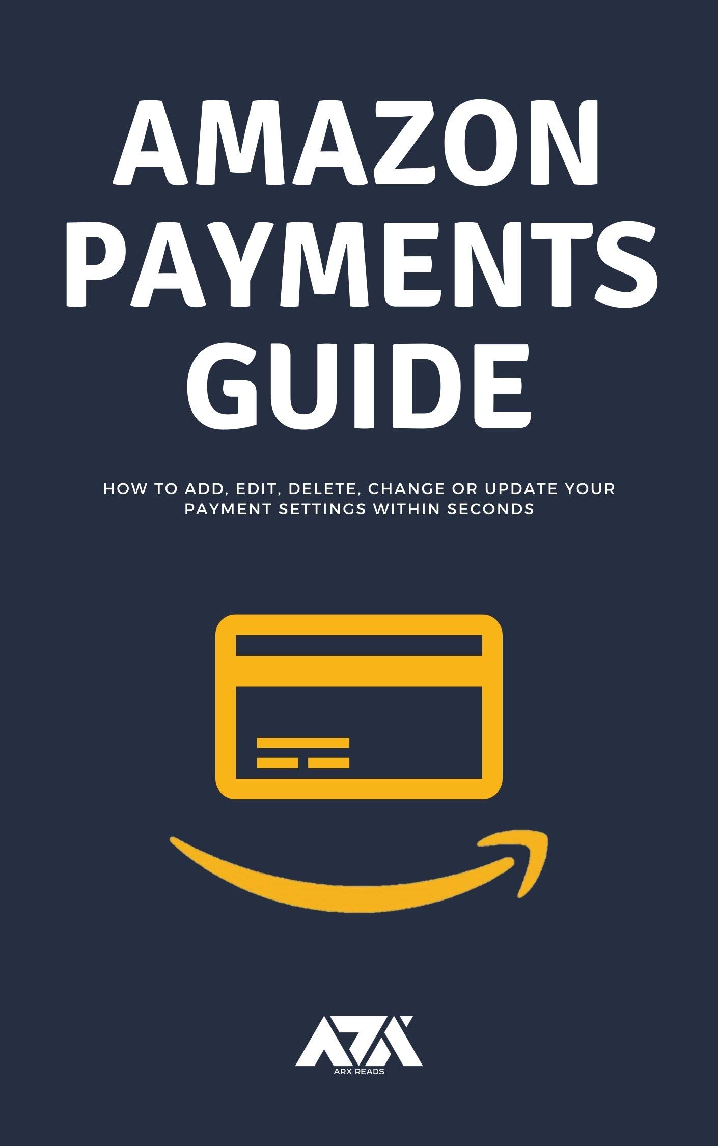 Amazon Payments Guide: All you need to know about payment settings on Amazon and How to Add, Edit, Delete, Change or Update within seconds (With Screens)