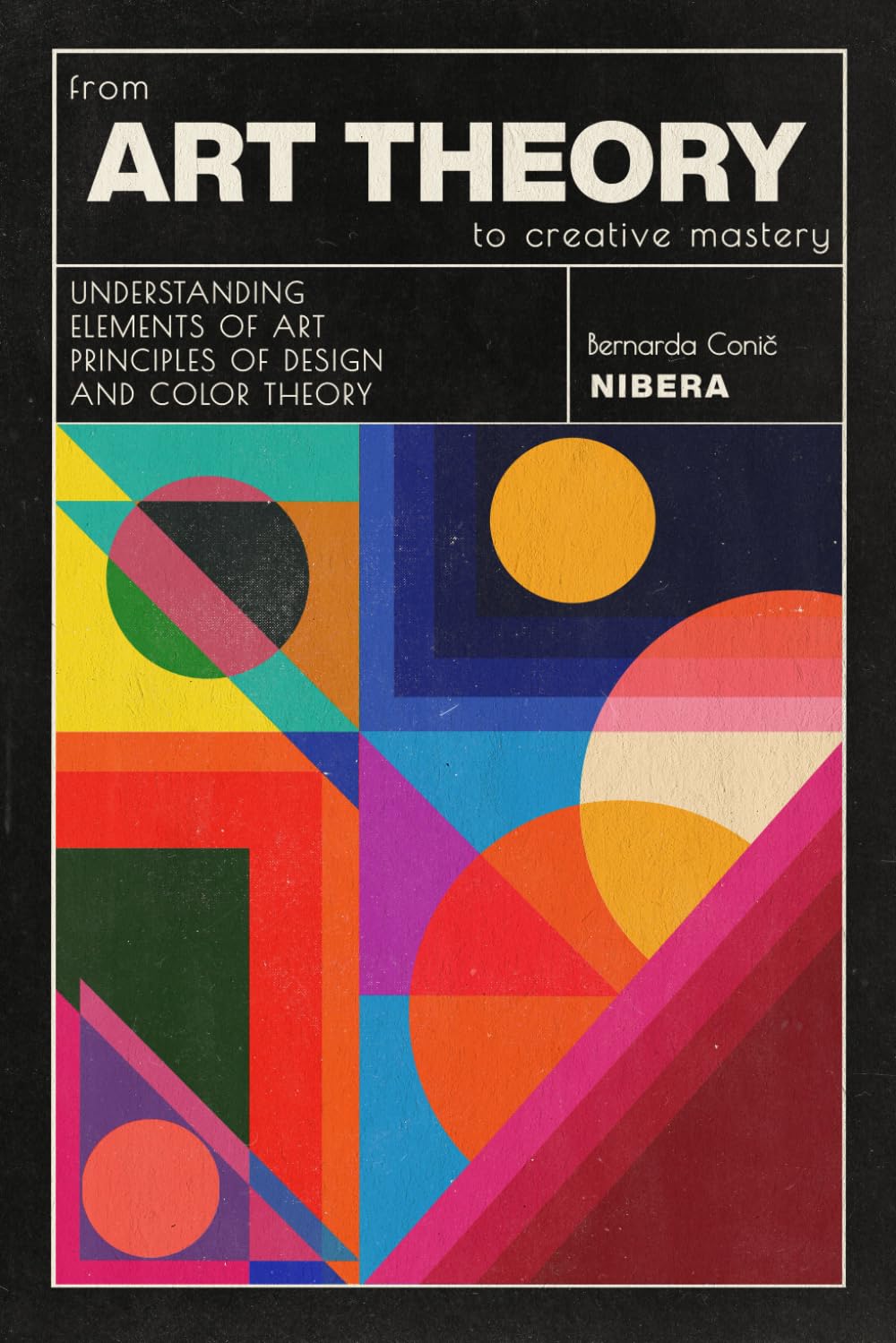 Art Theory Workbook: Master Elements of Art, Principles of Design & Color Theory by Bernarda Nibera Conic M.A.