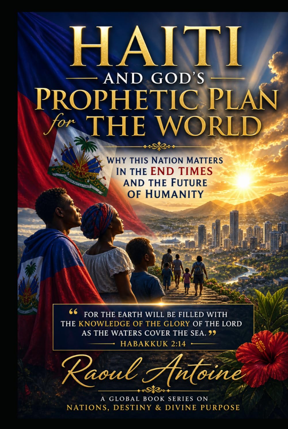 HAITI AND GOD'S PROPHETIC PLAN FOR THE WORLD: WHY THIS NATION MATTERS IN THE END TIMES AND THE FUTURE OF HUMANITY