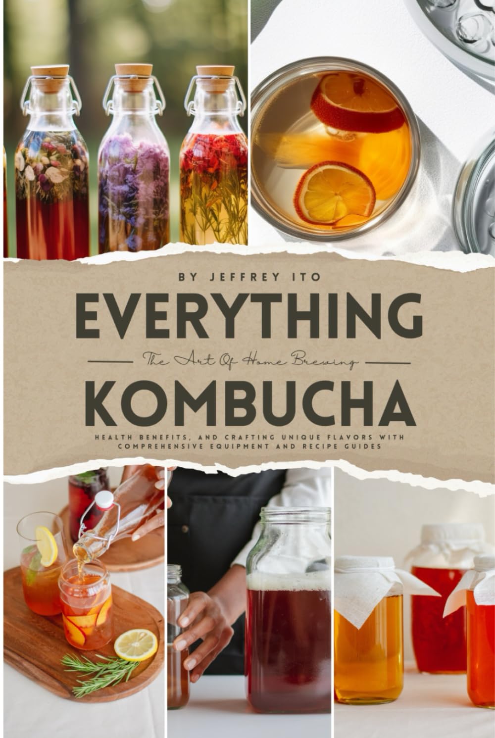 Everything Kombucha: The Art Of Home Brewing, Health Benefits, And Crafting Unique Flavors With Comprehensive Equipment And Recipe Guides