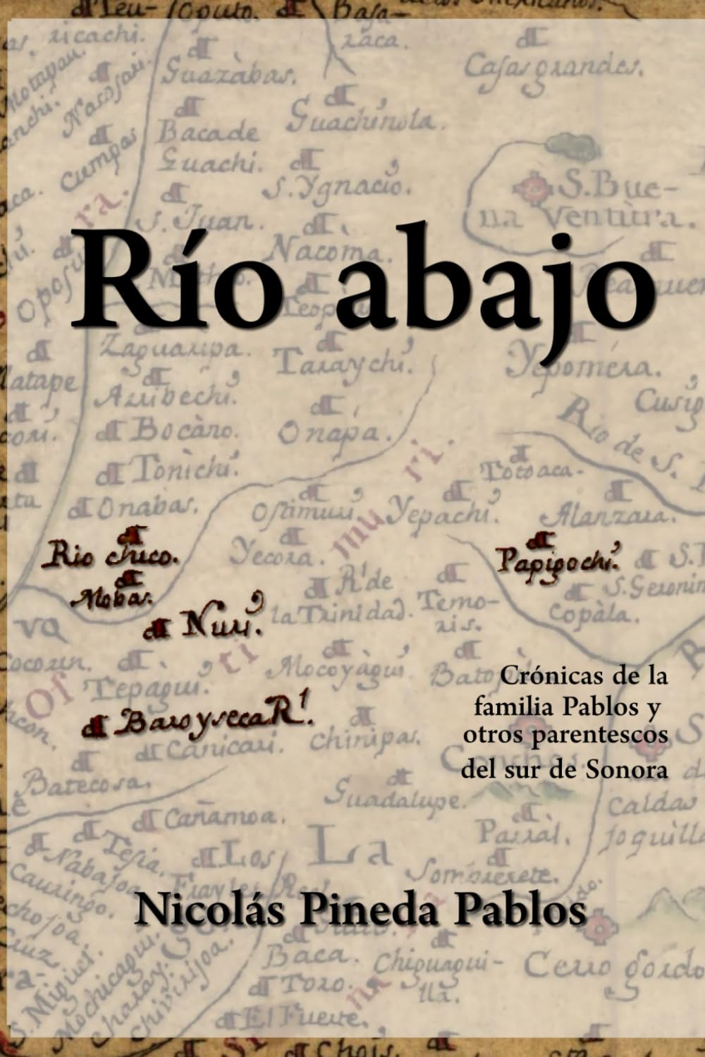 Río Abajo: Crónicas de la familia Pablos y otros parentescos del sur de Sonora