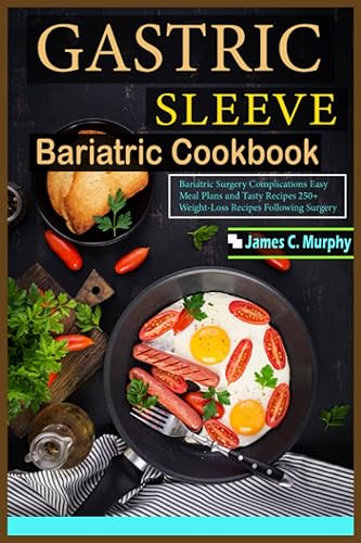 Gastric Sleeve Bariatric Cookbook: Bariatric Surgery Complications Easy Meal Plans and Tasty Recipes 250+ Weight-Loss Recipes Following Surgery